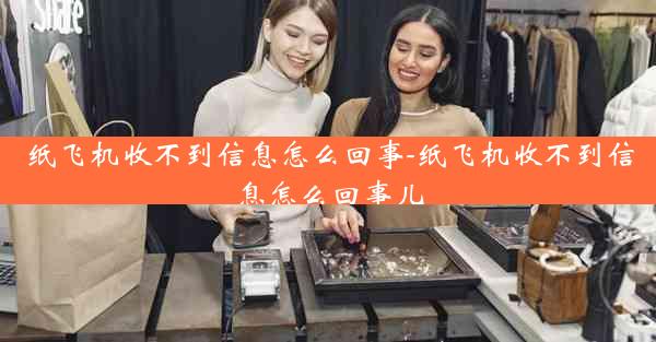 纸飞机收不到信息怎么回事-纸飞机收不到信息怎么回事儿