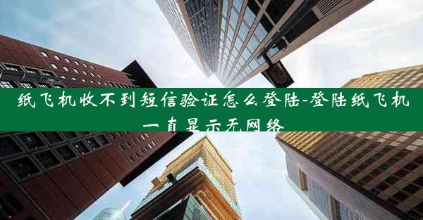 纸飞机收不到短信验证怎么登陆-登陆纸飞机一直显示无网络