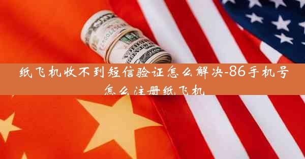 纸飞机收不到短信验证怎么解决-86手机号怎么注册纸飞机