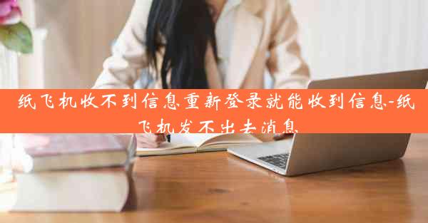 纸飞机收不到信息重新登录就能收到信息-纸飞机发不出去消息