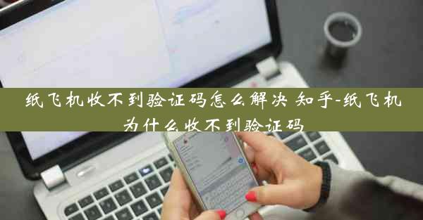 纸飞机收不到验证码怎么解决 知乎-纸飞机为什么收不到验证码