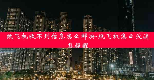 纸飞机收不到信息怎么解决-纸飞机怎么没消息提醒