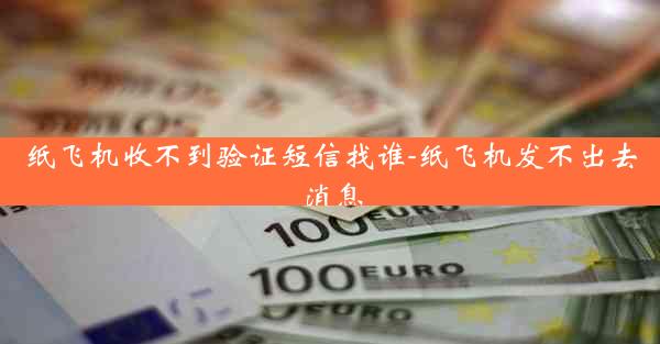 纸飞机收不到验证短信找谁-纸飞机发不出去消息