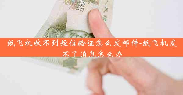 纸飞机收不到短信验证怎么发邮件-纸飞机发不了消息怎么办