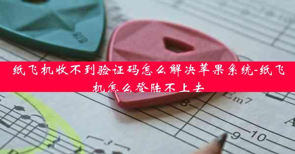 纸飞机收不到验证码怎么解决苹果系统-纸飞机怎么登陆不上去