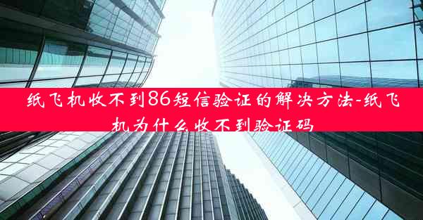 纸飞机收不到86短信验证的解决方法-纸飞机为什么收不到验证码
