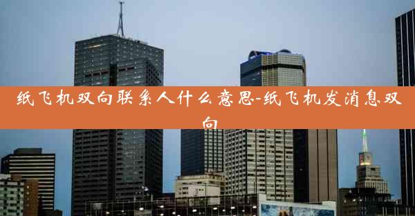 纸飞机双向联系人什么意思-纸飞机发消息双向