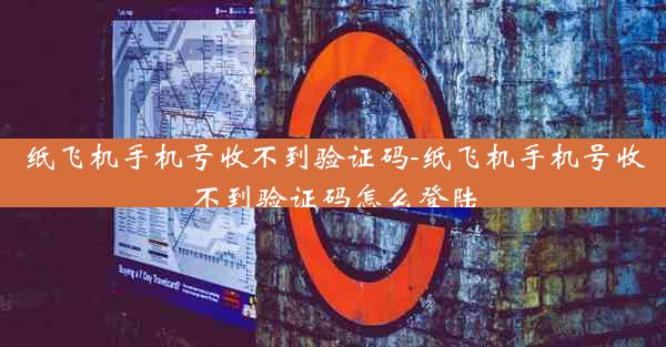 纸飞机手机号收不到验证码-纸飞机手机号收不到验证码怎么登陆