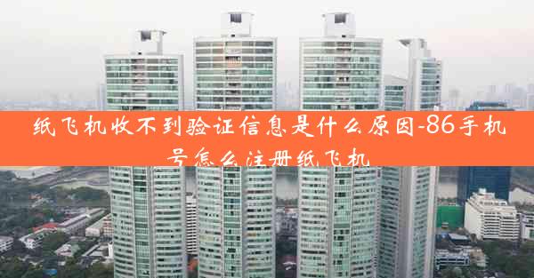 纸飞机收不到验证信息是什么原因-86手机号怎么注册纸飞机
