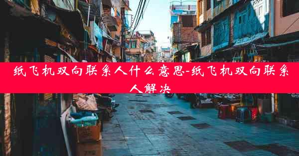 纸飞机双向联系人什么意思-纸飞机双向联系人解决