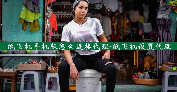 纸飞机手机版怎么连接代理-纸飞机设置代理