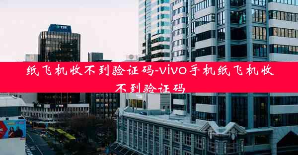 纸飞机收不到验证码-vivo手机纸飞机收不到验证码