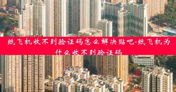 纸飞机收不到验证码怎么解决贴吧-纸飞机为什么收不到验证码