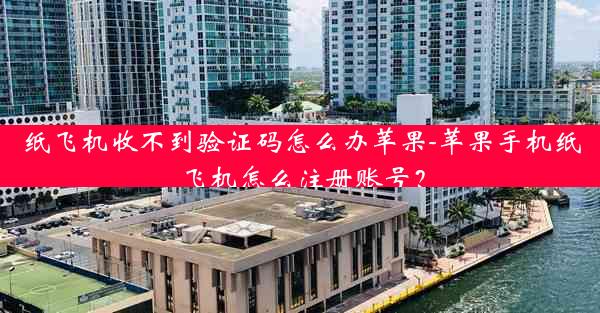 纸飞机收不到验证码怎么办苹果-苹果手机纸飞机怎么注册账号？
