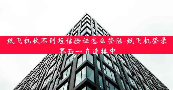 纸飞机收不到短信验证怎么登陆-纸飞机登录界面一直连接中
