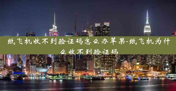 纸飞机收不到验证码怎么办苹果-纸飞机为什么收不到验证码