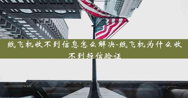 纸飞机收不到信息怎么解决-纸飞机为什么收不到短信验证