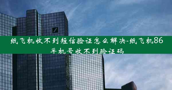 纸飞机收不到短信验证怎么解决-纸飞机86手机号收不到验证码