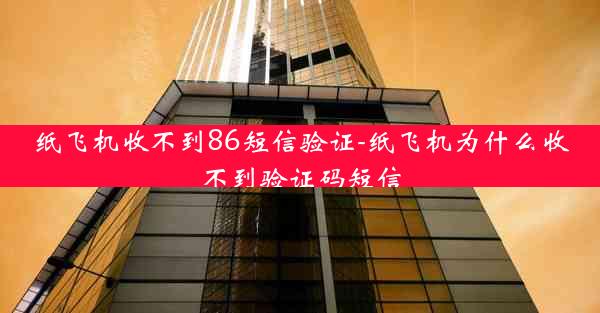 纸飞机收不到86短信验证-纸飞机为什么收不到验证码短信