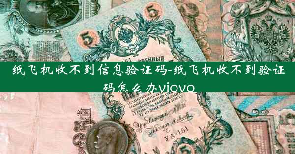 纸飞机收不到信息验证码-纸飞机收不到验证码怎么办viovo