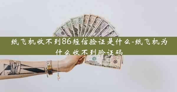 纸飞机收不到86短信验证是什么-纸飞机为什么收不到验证码