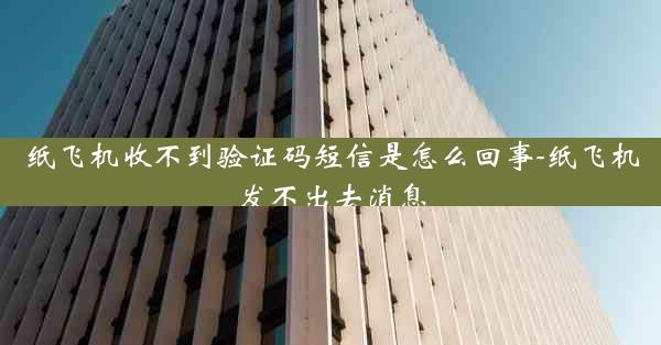 纸飞机收不到验证码短信是怎么回事-纸飞机发不出去消息