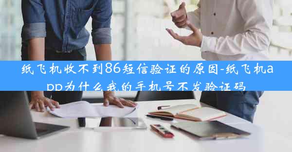 纸飞机收不到86短信验证的原因-纸飞机app为什么我的手机号不发验证码