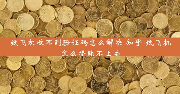 纸飞机收不到验证码怎么解决 知乎-纸飞机怎么登陆不上去