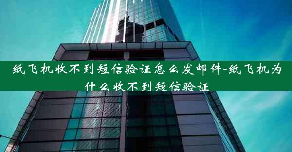 纸飞机收不到短信验证怎么发邮件-纸飞机为什么收不到短信验证