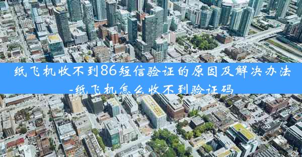 纸飞机收不到86短信验证的原因及解决办法-纸飞机怎么收不到验证码