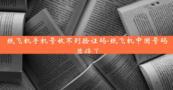 纸飞机手机号收不到验证码-纸飞机中国号码禁停了