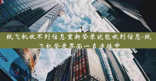 纸飞机收不到信息重新登录就能收到信息-纸飞机登录界面一直连接中