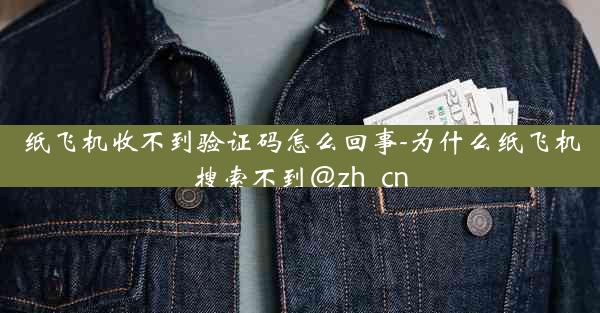 纸飞机收不到验证码怎么回事-为什么纸飞机搜索不到@zh_cn