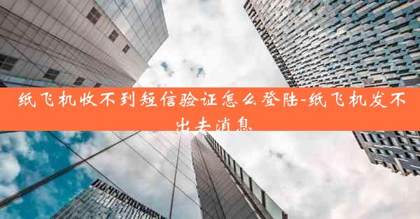 纸飞机收不到短信验证怎么登陆-纸飞机发不出去消息