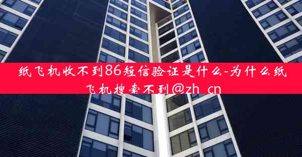 纸飞机收不到86短信验证是什么-为什么纸飞机搜索不到@zh_cn
