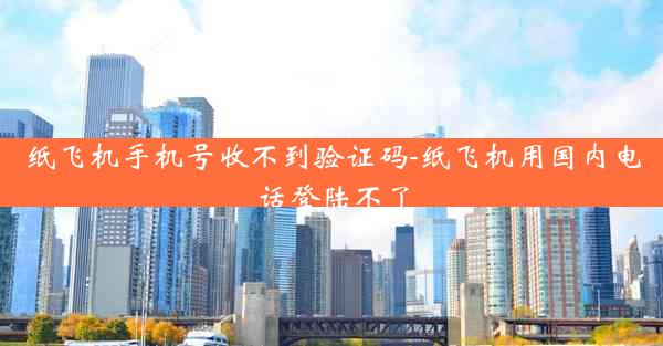 纸飞机手机号收不到验证码-纸飞机用国内电话登陆不了