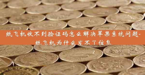 纸飞机收不到验证码怎么解决苹果系统问题-纸飞机为什么发不了信息