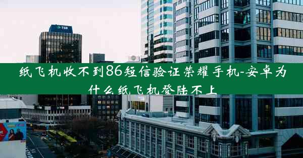 纸飞机收不到86短信验证荣耀手机-安卓为什么纸飞机登陆不上