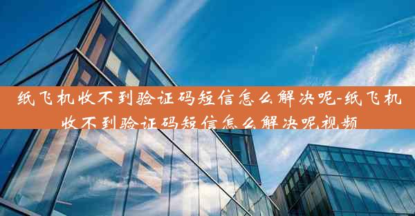 纸飞机收不到验证码短信怎么解决呢-纸飞机收不到验证码短信怎么解决呢视频