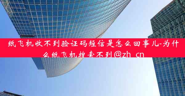 纸飞机收不到验证码短信是怎么回事儿-为什么纸飞机搜索不到@zh_cn