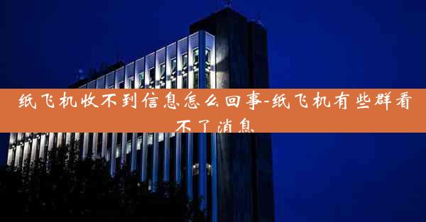 纸飞机收不到信息怎么回事-纸飞机有些群看不了消息