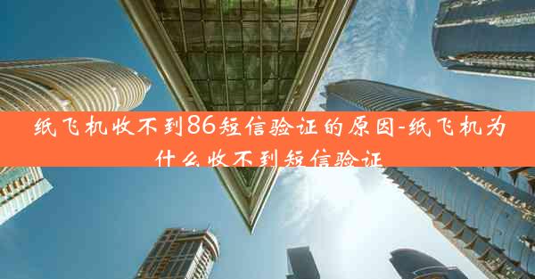 纸飞机收不到86短信验证的原因-纸飞机为什么收不到短信验证