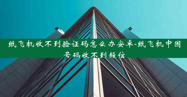 纸飞机收不到验证码怎么办安卓-纸飞机中国号码收不到短信