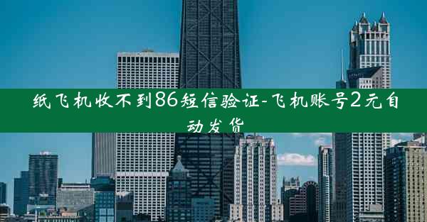 纸飞机收不到86短信验证-飞机账号2元自动发货