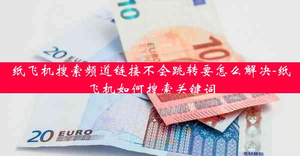 纸飞机搜索频道链接不会跳转要怎么解决-纸飞机如何搜索关键词