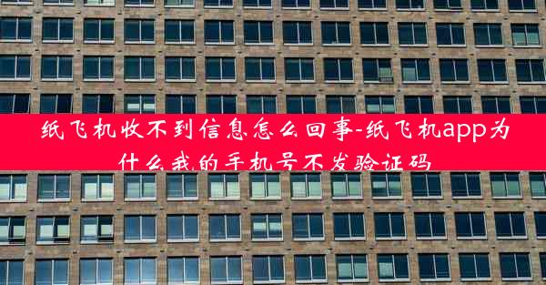 纸飞机收不到信息怎么回事-纸飞机app为什么我的手机号不发验证码