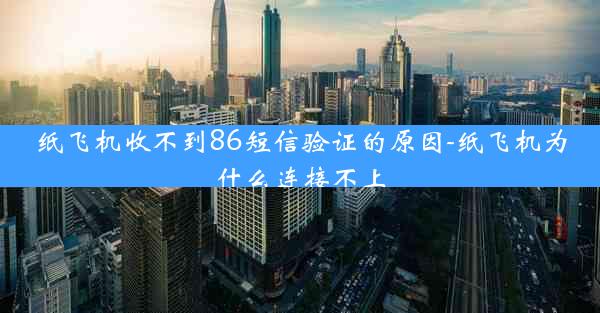 纸飞机收不到86短信验证的原因-纸飞机为什么连接不上