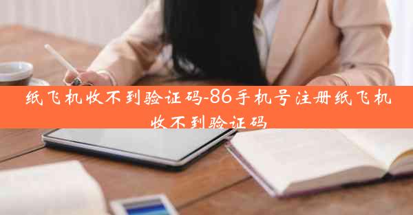 纸飞机收不到验证码-86手机号注册纸飞机收不到验证码