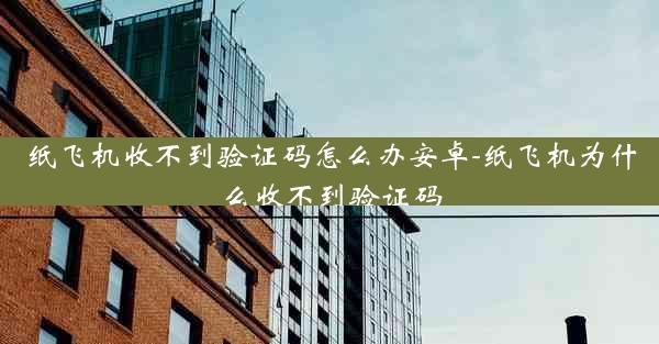 纸飞机收不到验证码怎么办安卓-纸飞机为什么收不到验证码