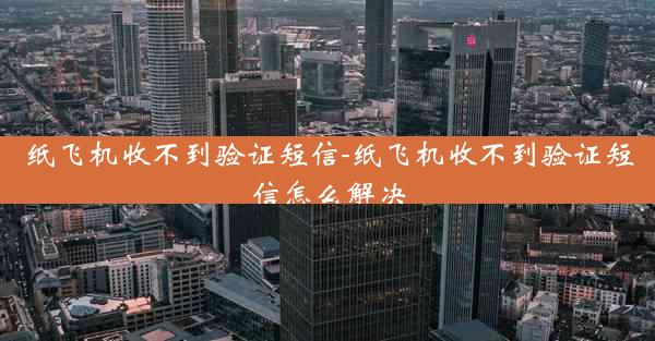 纸飞机收不到验证短信-纸飞机收不到验证短信怎么解决